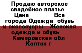 Продаю авторское свадебное платье › Цена ­ 14 400 - Все города Одежда, обувь и аксессуары » Женская одежда и обувь   . Кемеровская обл.,Калтан г.